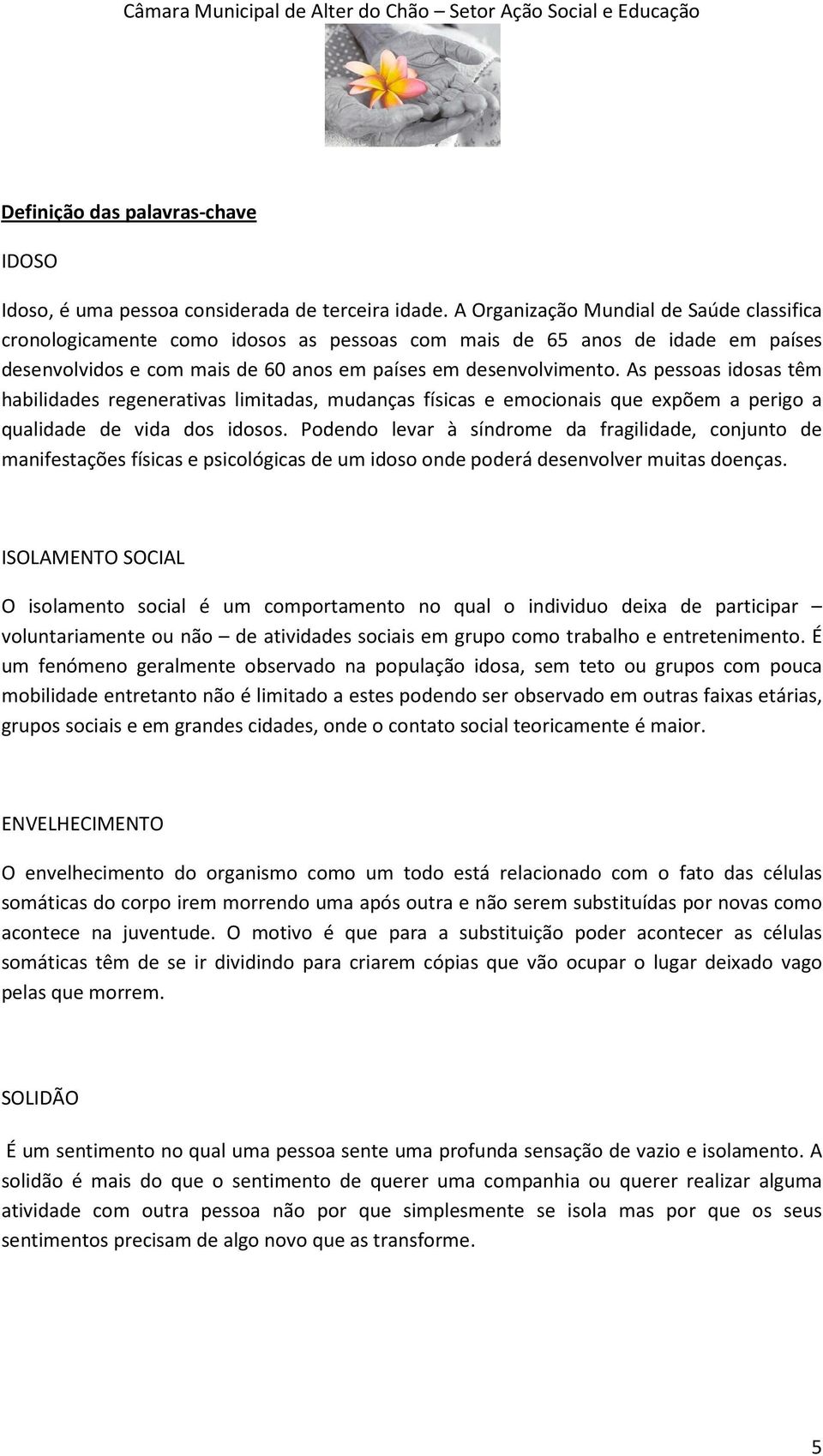 As pessoas idosas têm habilidades regenerativas limitadas, mudanças físicas e emocionais que expõem a perigo a qualidade de vida dos idosos.