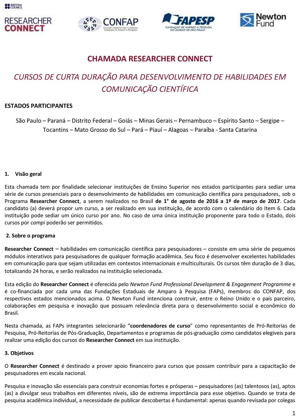 Visã geral Esta chamada tem pr finalidade selecinar instituições de Ensin Superir ns estads participantes para sediar uma série de curss presenciais para desenvlviment de habilidades em cmunicaçã