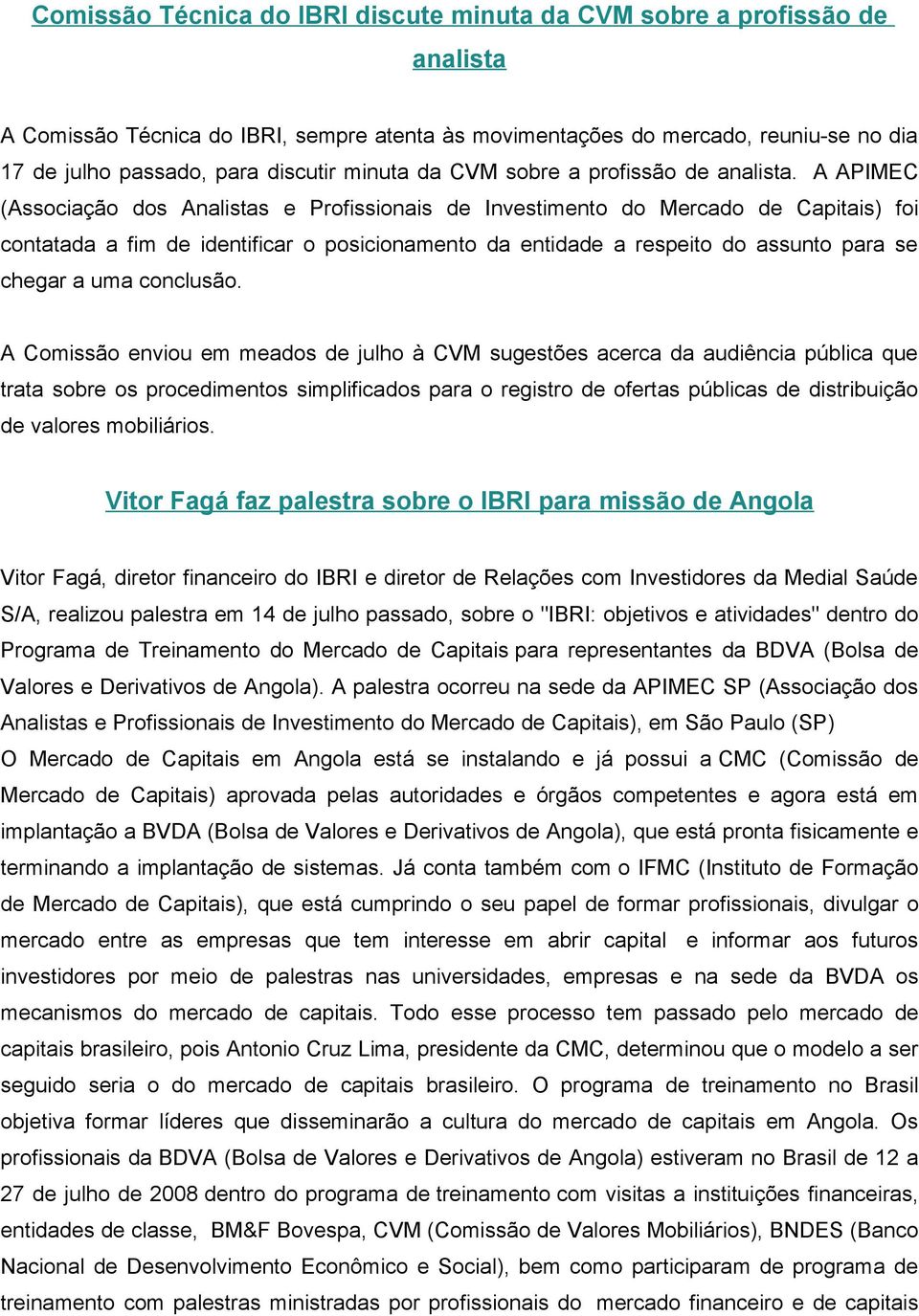 A APIMEC (Associação dos Analistas e Profissionais de Investimento do Mercado de Capitais) foi contatada a fim de identificar o posicionamento da entidade a respeito do assunto para se chegar a uma