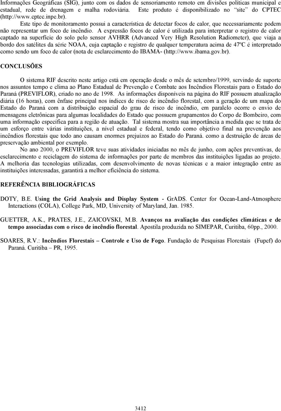 Este tipo de monitoramento possui a característica de detectar focos de calor, que necessariamente podem não representar um foco de incêndio.