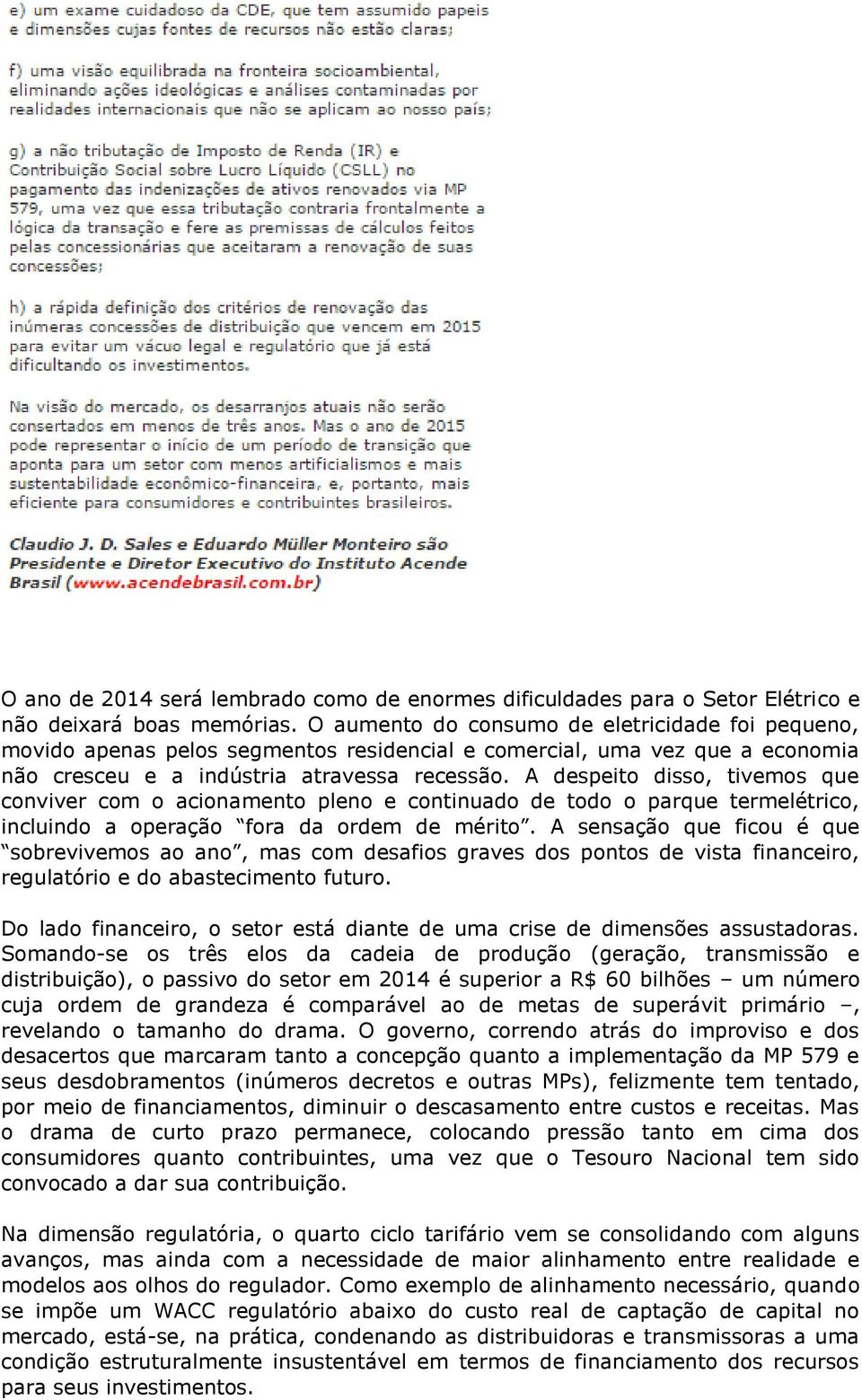 A despeito disso, tivemos que conviver com o acionamento pleno e continuado de todo o parque termelétrico, incluindo a operação fora da ordem de mérito.