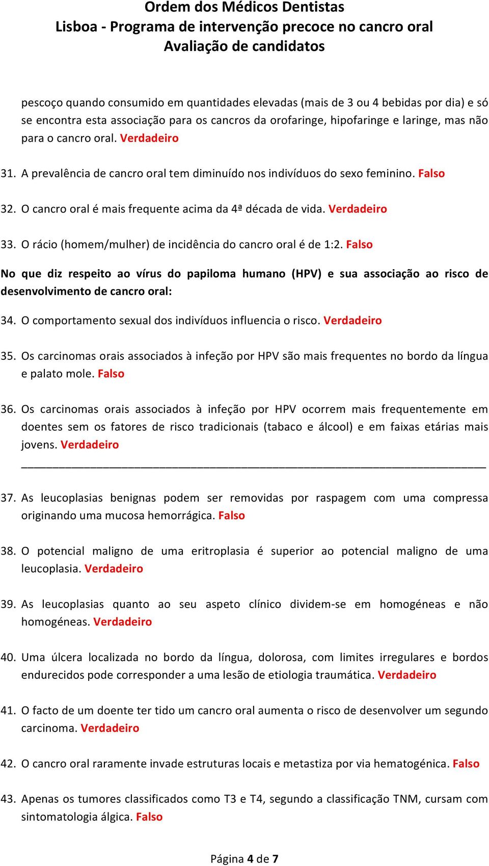 O rácio (homem/mulher) de incidência do cancro oral é de 1:2. Falso No que diz respeito ao vírus do papiloma humano (HPV) e sua associação ao risco de desenvolvimento de cancro oral: 34.