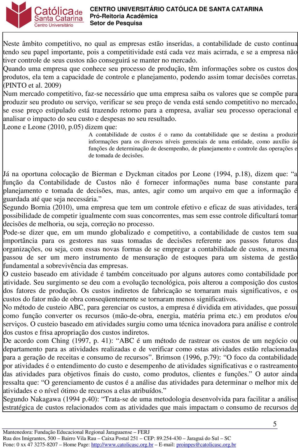 Quando uma empresa que conhece seu processo de produção, têm informações sobre os custos dos produtos, ela tem a capacidade de controle e planejamento, podendo assim tomar decisões corretas.