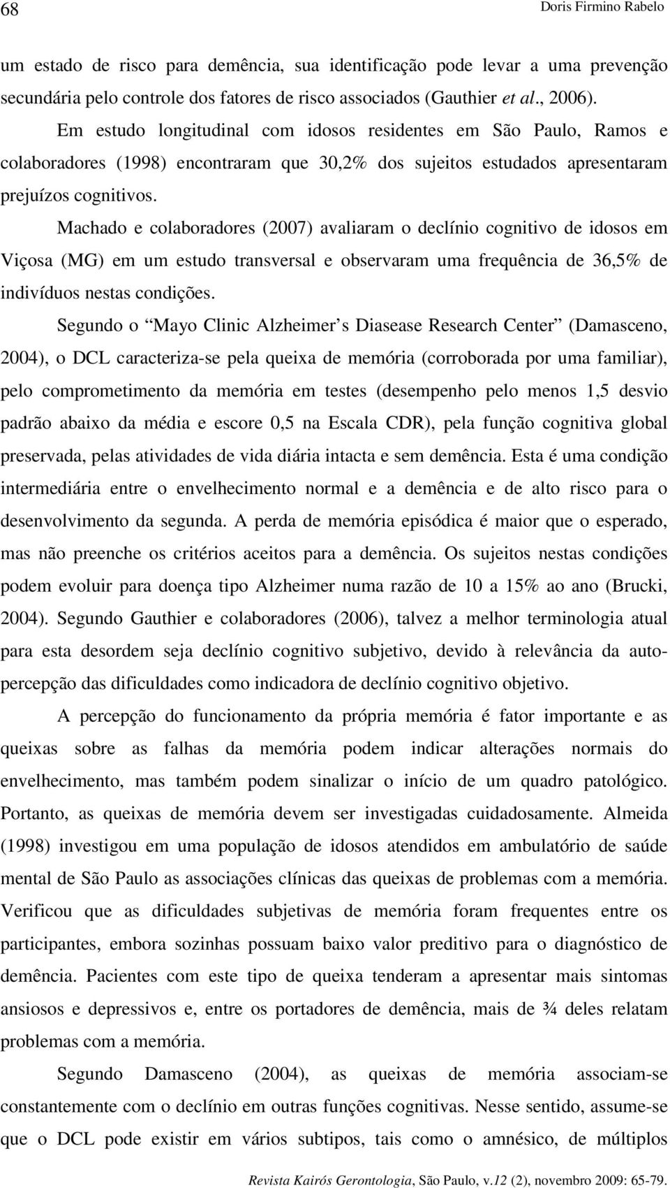 Machado e colaboradores (2007) avaliaram o declínio cognitivo de idosos em Viçosa (MG) em um estudo transversal e observaram uma frequência de 36,5% de indivíduos nestas condições.