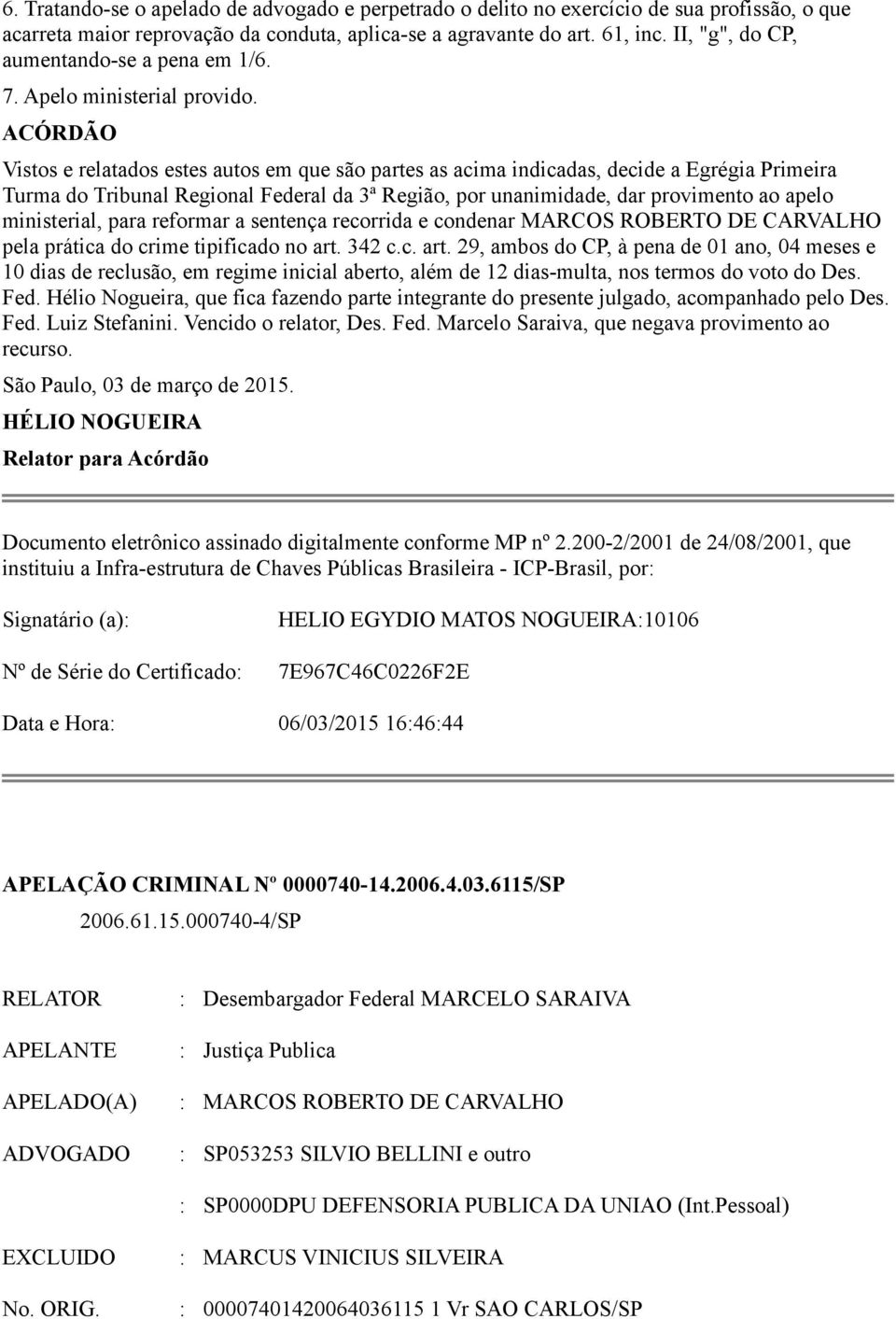 ACÓRDÃO Vistos e relatados estes autos em que são partes as acima indicadas, decide a Egrégia Primeira Turma do Tribunal Regional Federal da 3ª Região, por unanimidade, dar provimento ao apelo