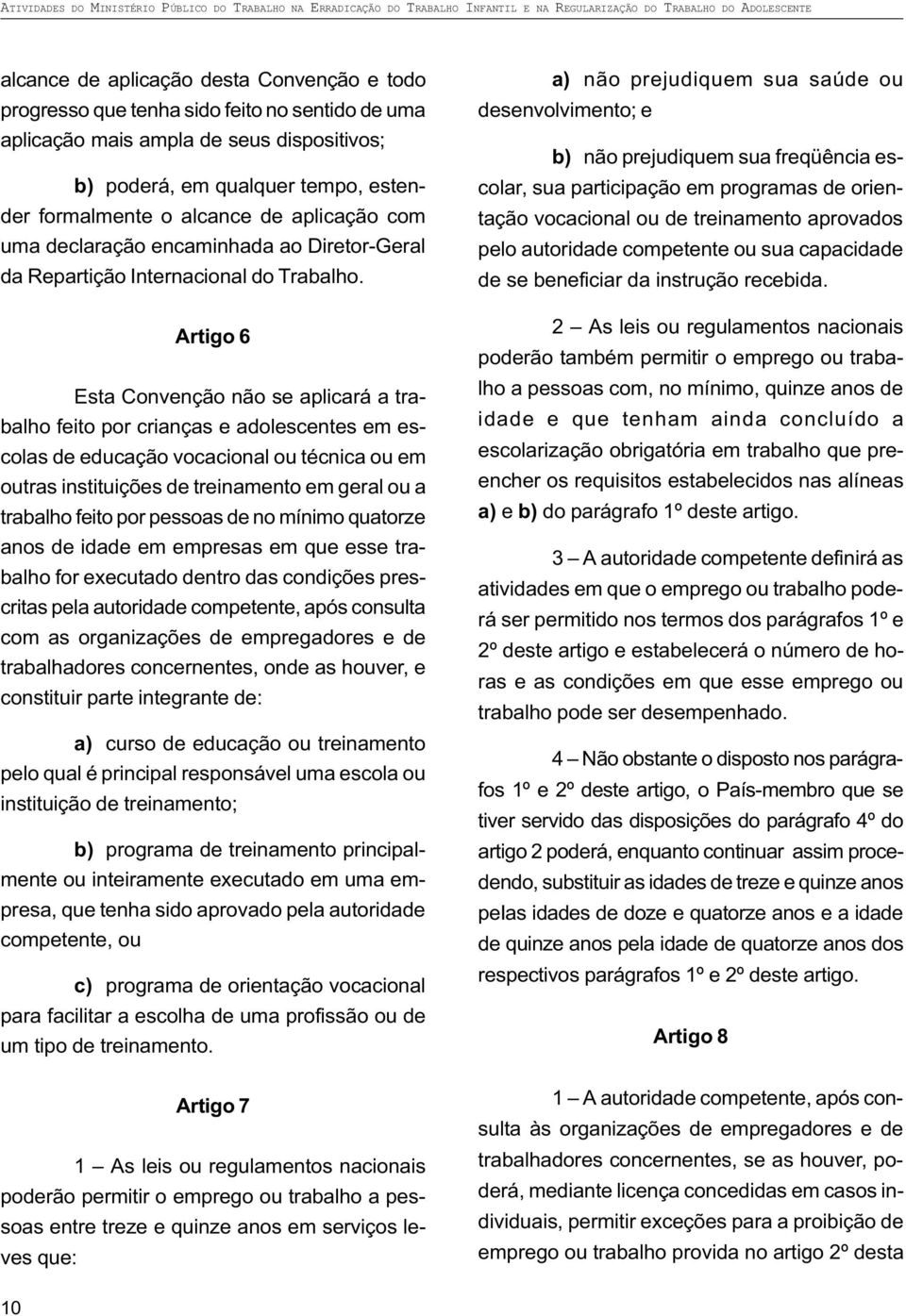 Artigo 6 Esta Convenção não se aplicará a trabalho feito por crianças e adolescentes em escolas de educação vocacional ou técnica ou em outras instituições de treinamento em geral ou a trabalho feito