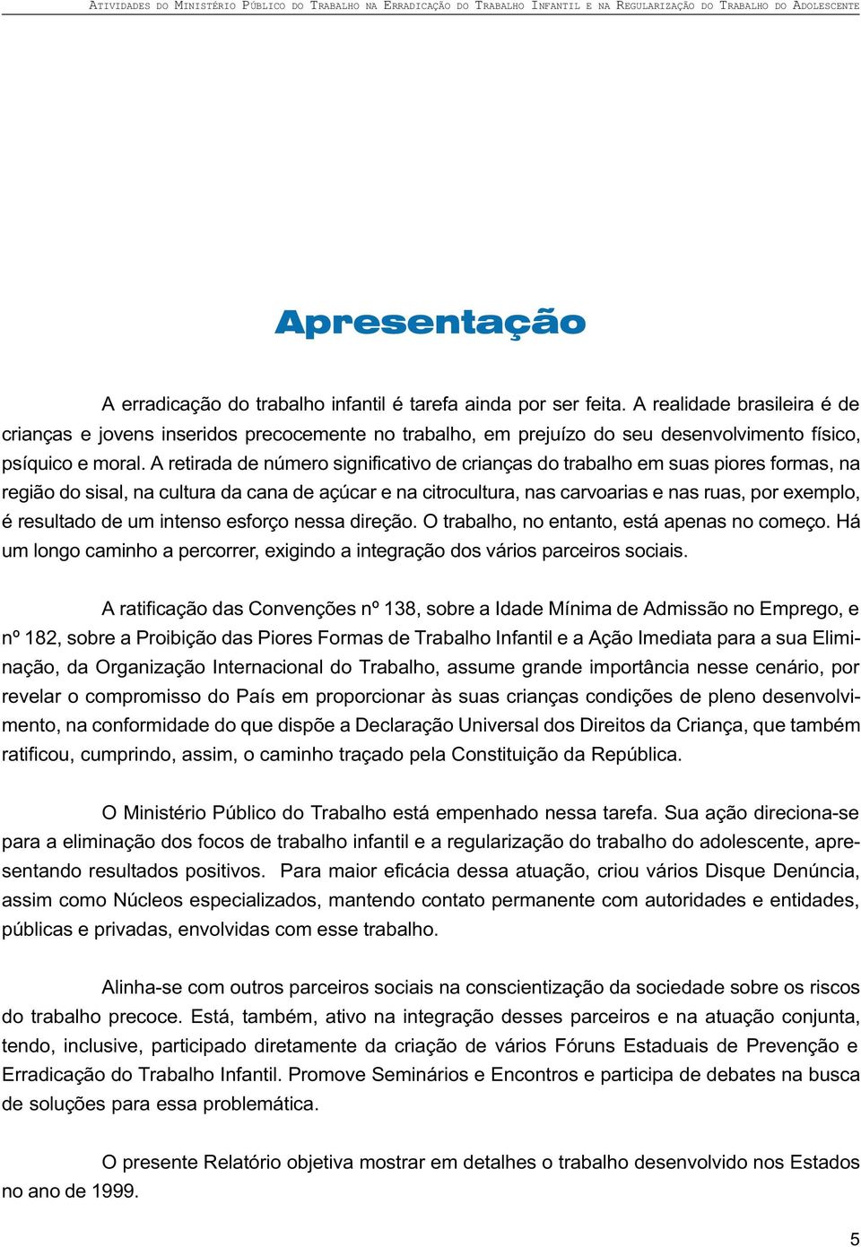 A retirada de número significativo de crianças do trabalho em suas piores formas, na região do sisal, na cultura da cana de açúcar e na citrocultura, nas carvoarias e nas ruas, por exemplo, é