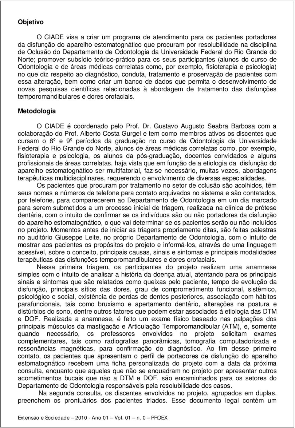 exemplo, fisioterapia e psicologia) no que diz respeito ao diagnóstico, conduta, tratamento e proservação de pacientes com essa alteração, bem como criar um banco de dados que permita o