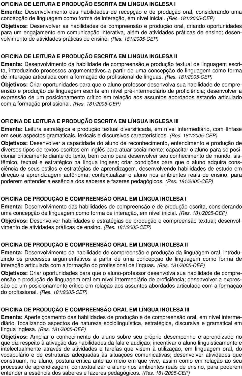 Objetivos: Desenvolver as habilidades de compreensão e produção oral, criando oportunidades para um engajamento em comunicação interativa, além de atividades práticas de ensino; desenvolvimento de