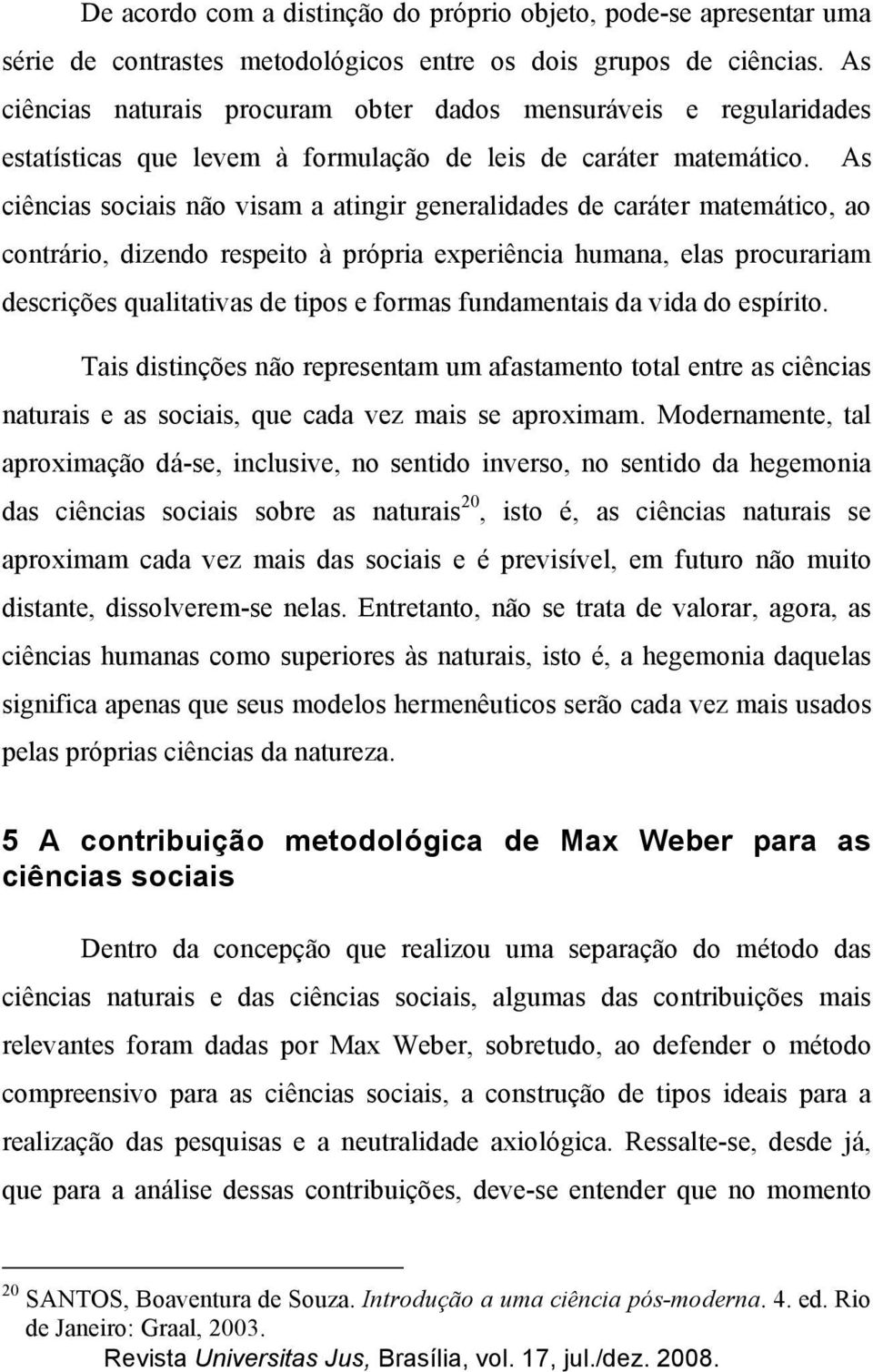 As ciências sociais não visam a atingir generalidades de caráter matemático, ao contrário, dizendo respeito à própria experiência humana, elas procurariam descrições qualitativas de tipos e formas