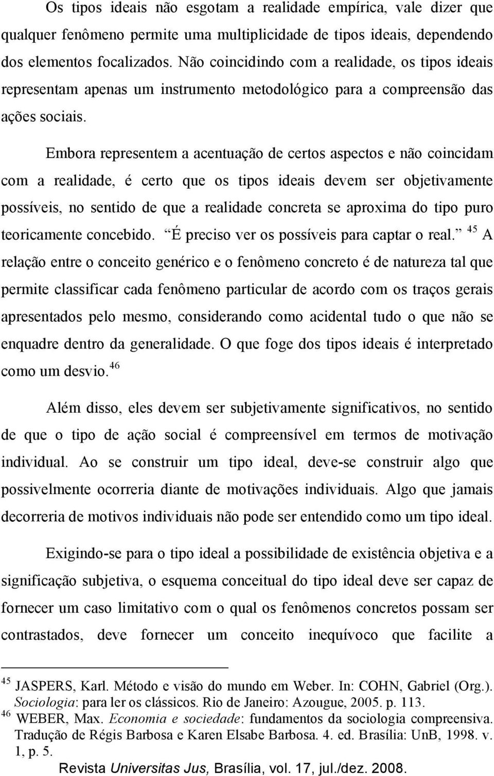 Embora representem a acentuação de certos aspectos e não coincidam com a realidade, é certo que os tipos ideais devem ser objetivamente possíveis, no sentido de que a realidade concreta se aproxima