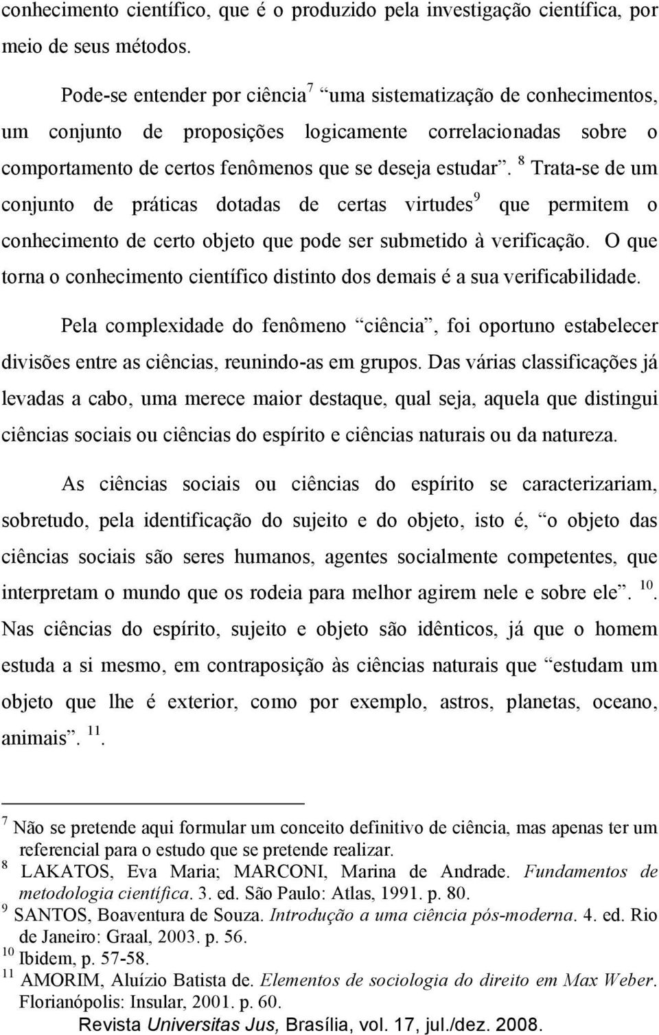 8 Trata-se de um conjunto de práticas dotadas de certas virtudes 9 que permitem o conhecimento de certo objeto que pode ser submetido à verificação.