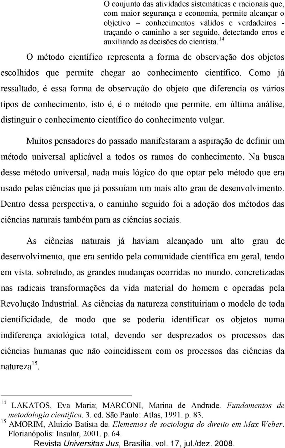 Como já ressaltado, é essa forma de observação do objeto que diferencia os vários tipos de conhecimento, isto é, é o método que permite, em última análise, distinguir o conhecimento científico do