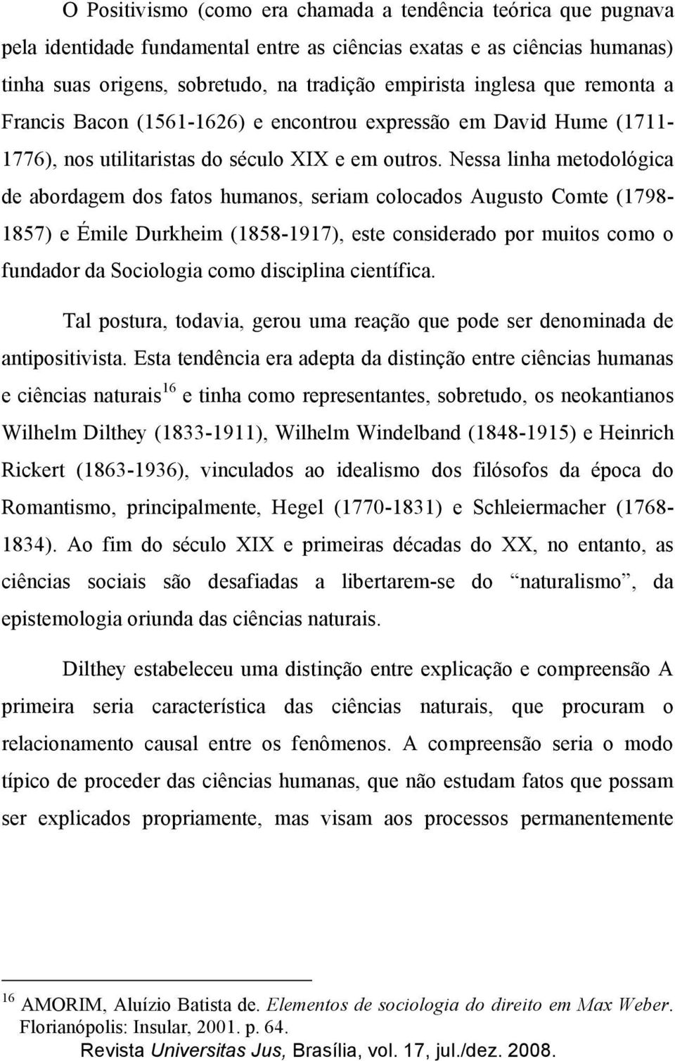 Nessa linha metodológica de abordagem dos fatos humanos, seriam colocados Augusto Comte (1798-1857) e Émile Durkheim (1858-1917), este considerado por muitos como o fundador da Sociologia como