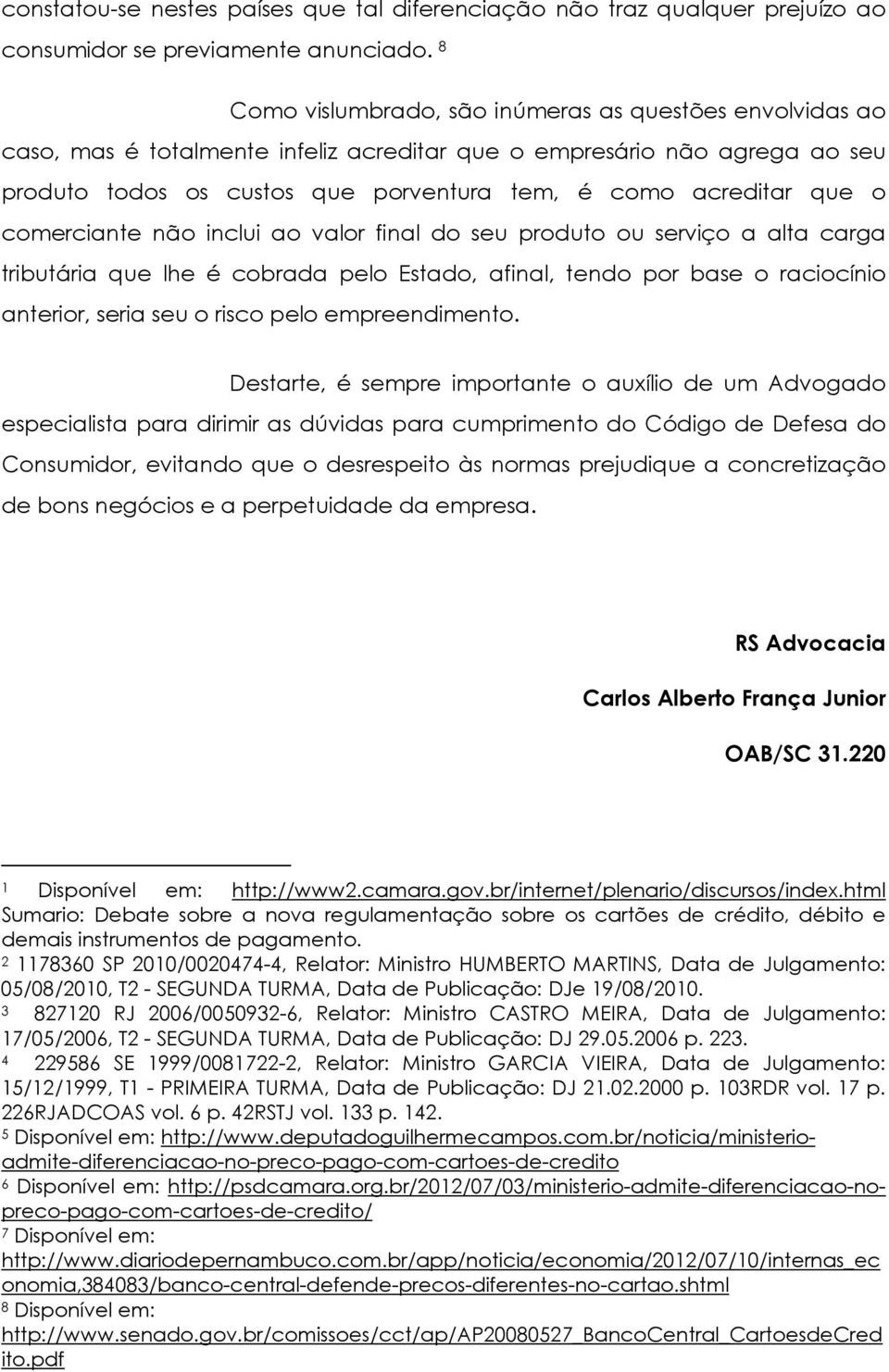 o comerciante não inclui ao valor final do seu produto ou serviço a alta carga tributária que lhe é cobrada pelo Estado, afinal, tendo por base o raciocínio anterior, seria seu o risco pelo