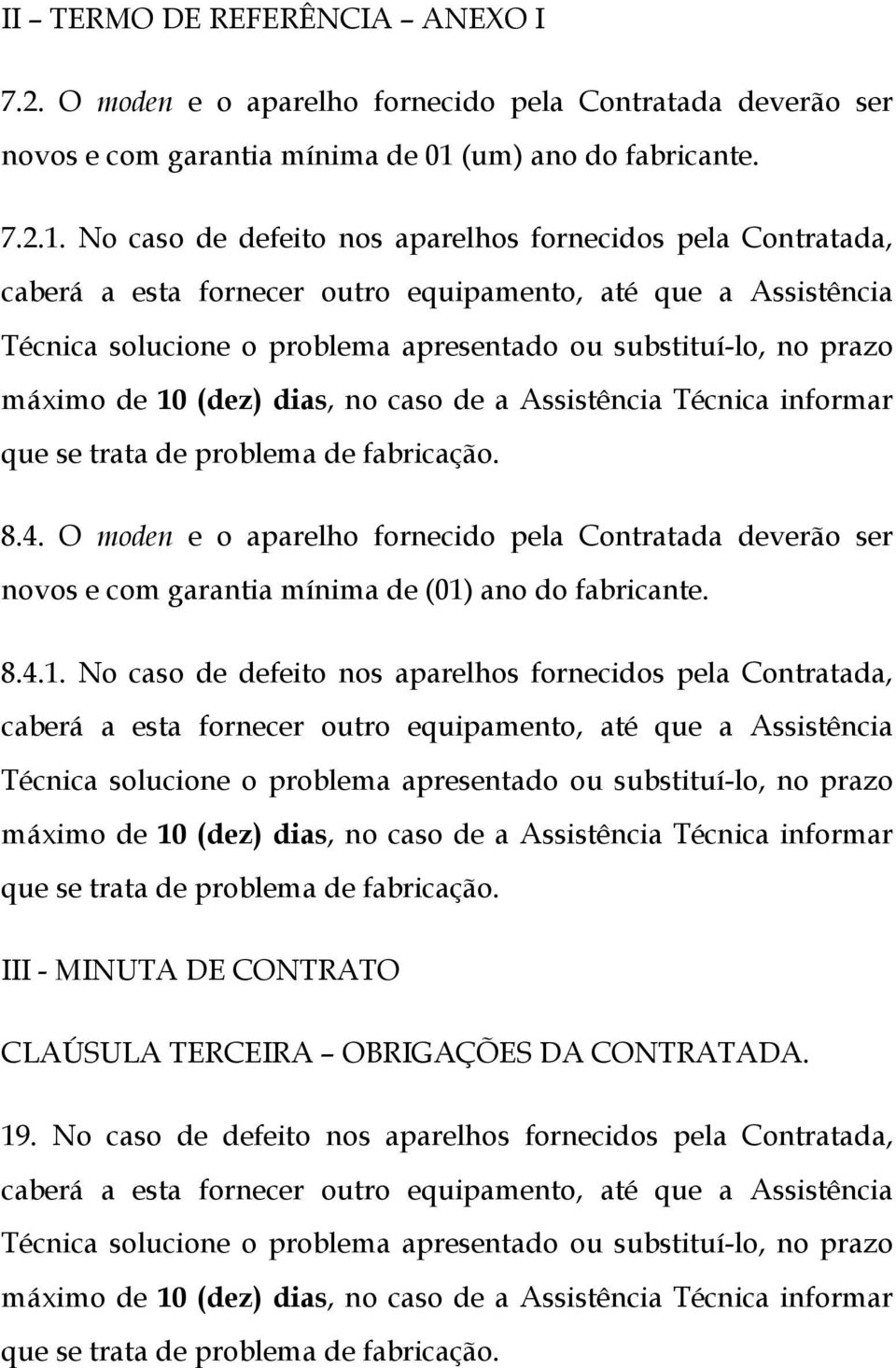 No caso de defeito nos aparelhos fornecidos pela Contratada, caberá a esta fornecer outro equipamento, até que a Assistência Técnica solucione o problema apresentado ou substituí-lo, no prazo máximo