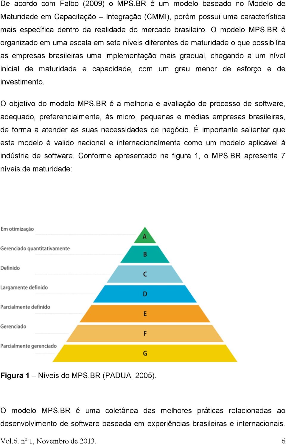 BR é organizado em uma escala em sete níveis diferentes de maturidade o que possibilita as empresas brasileiras uma implementação mais gradual, chegando a um nível inicial de maturidade e capacidade,