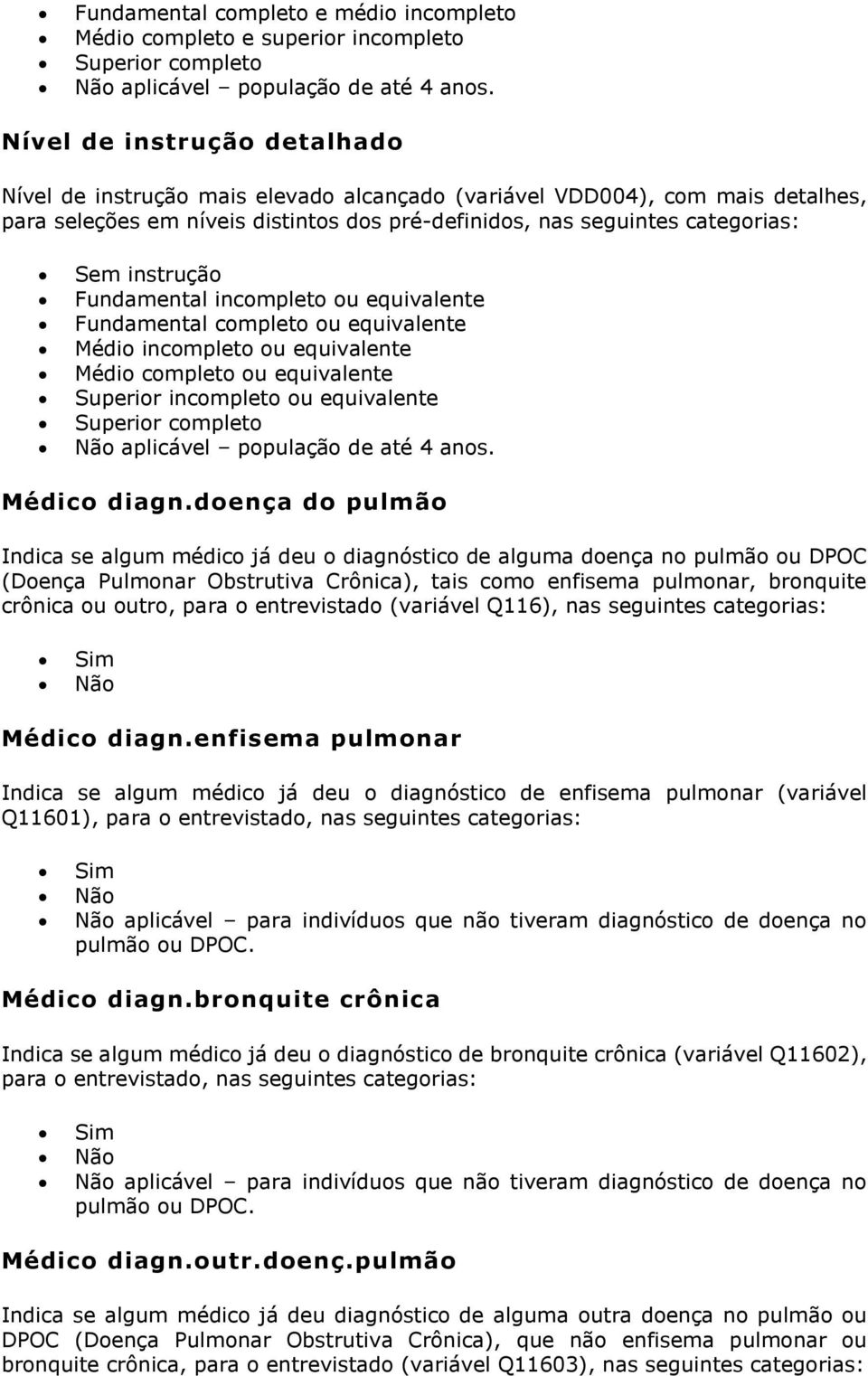 instrução Fundamental incompleto ou equivalente Fundamental completo ou equivalente Médio incompleto ou equivalente Médio completo ou equivalente Superior incompleto ou equivalente Superior completo