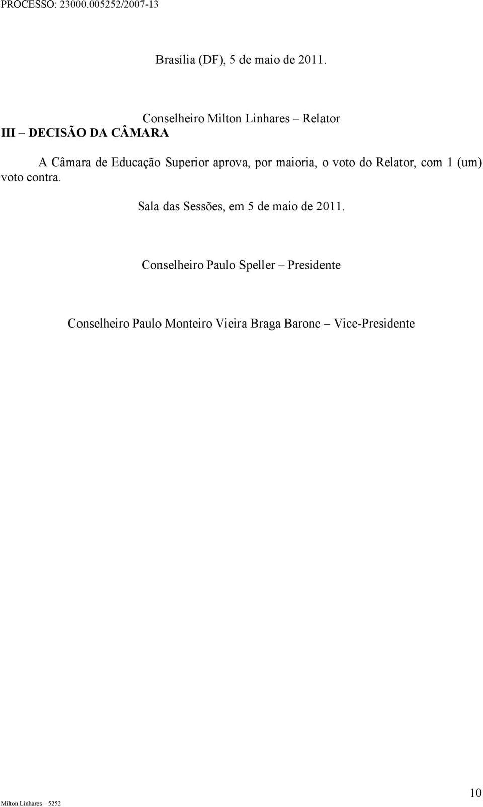 Superior aprova, por maioria, o voto do Relator, com 1 (um) voto contra.