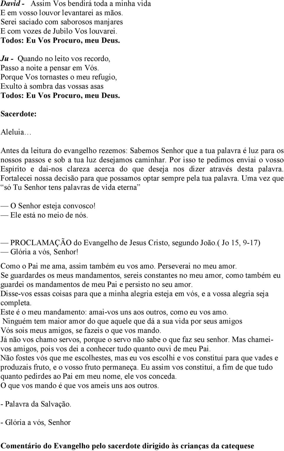 Porque Vos tornastes o meu refugio, Exulto à sombra das vossas asas Sacerdote: Aleluia Antes da leitura do evangelho rezemos: Sabemos Senhor que a tua palavra é luz para os nossos passos e sob a tua