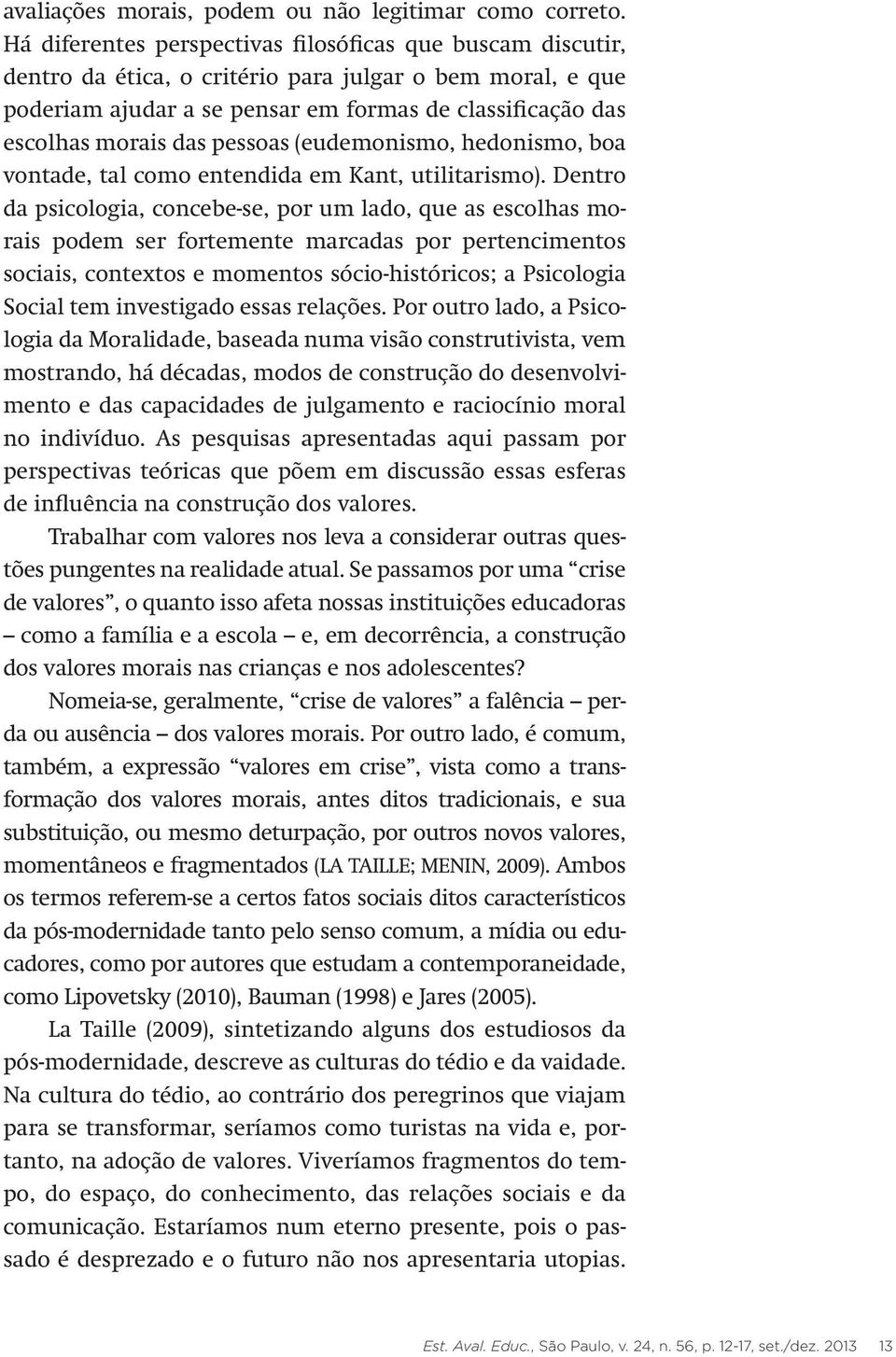 pessoas (eudemonismo, hedonismo, boa vontade, tal como entendida em Kant, utilitarismo).