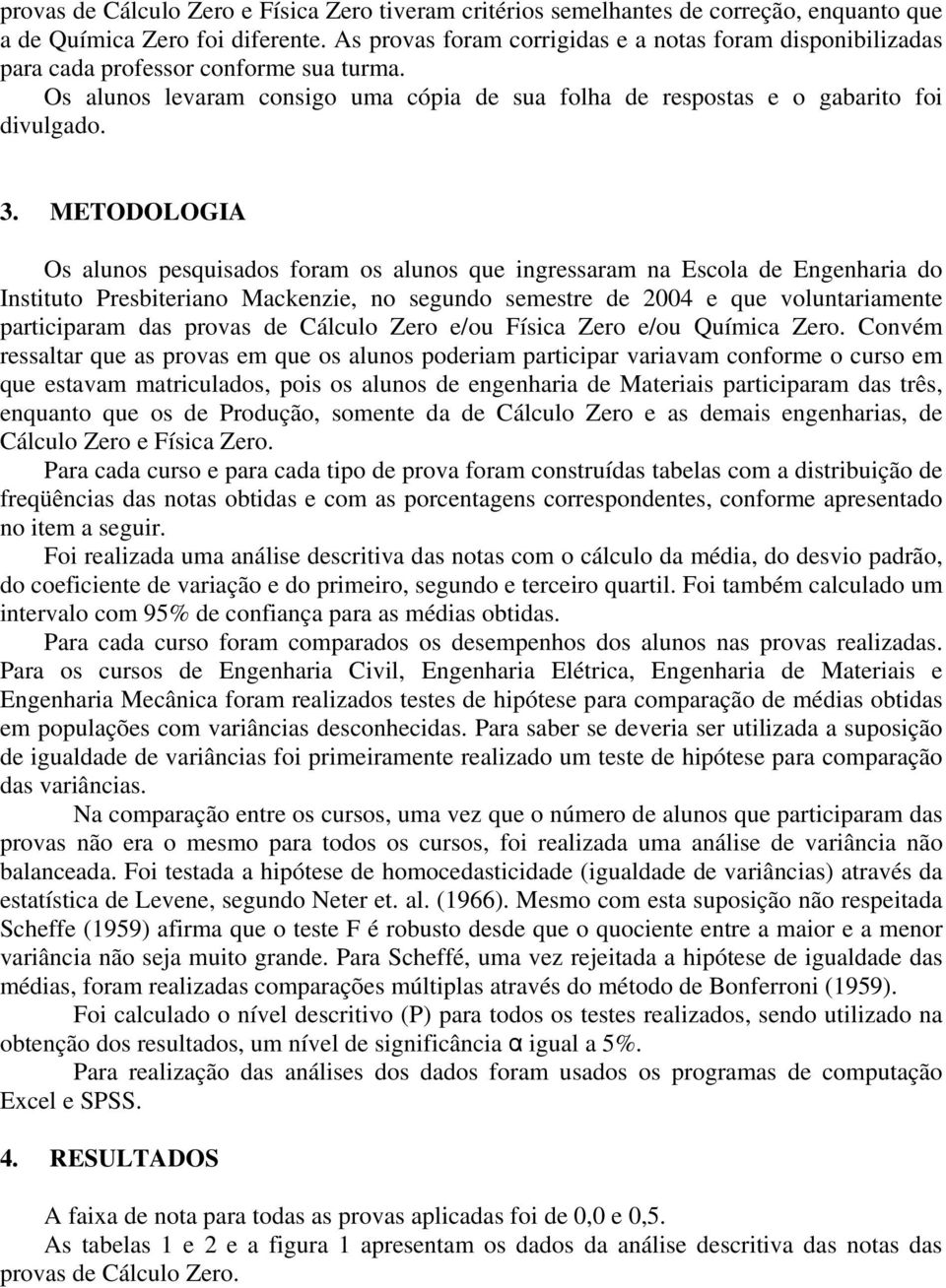 METODOLOGIA Os aluos pesquisados foram os aluos que igressaram a Escola de Egeharia do Istituto Presbiteriao Mackezie, o segudo semestre de 2004 e que volutariamete participaram das provas de Cálculo