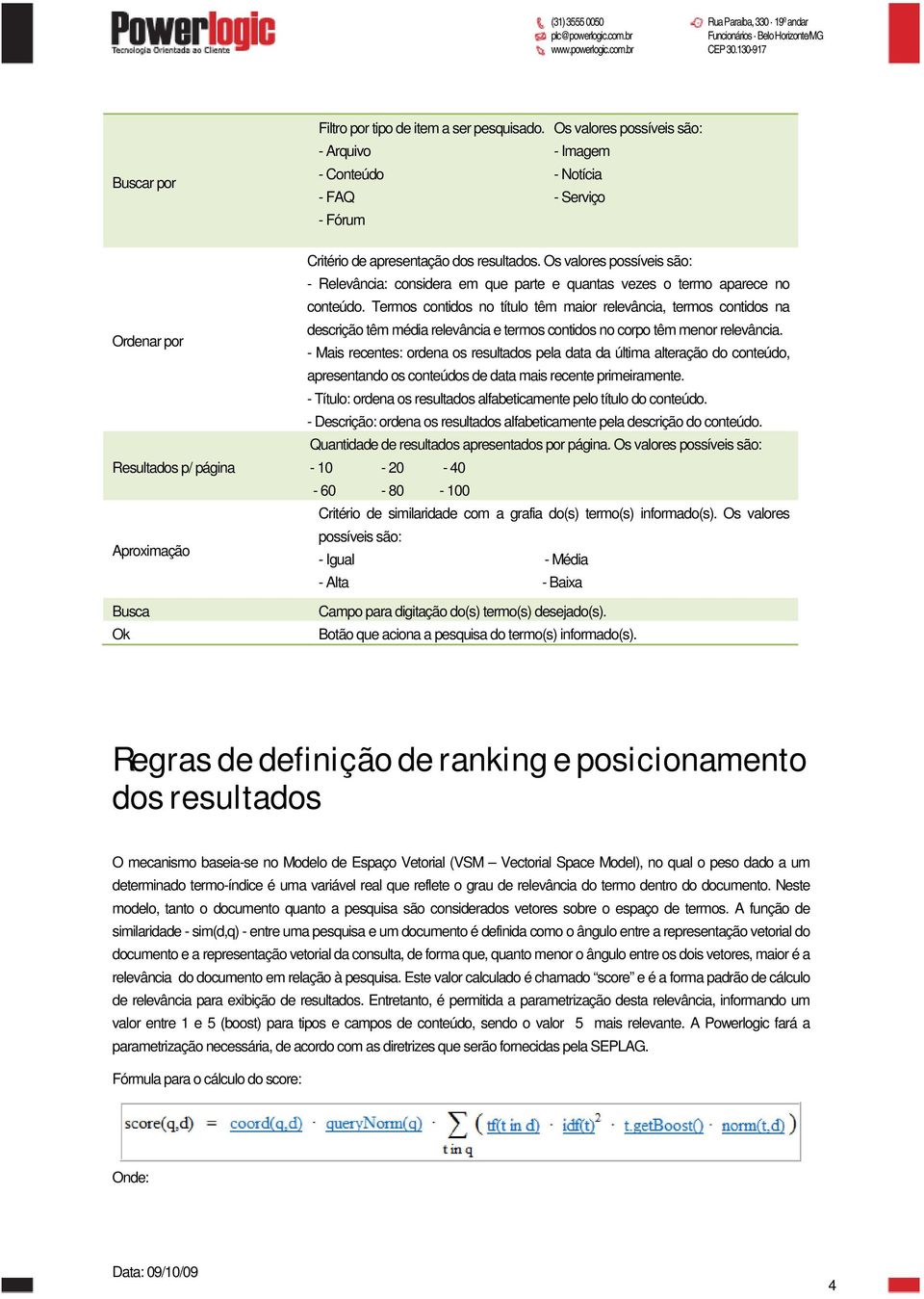 Os valores possíveis são: - Relevância: considera em que parte e quantas vezes o termo aparece no conteúdo.