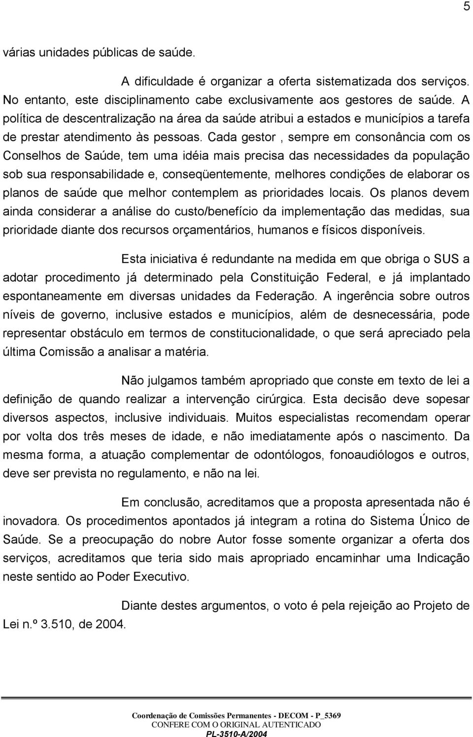 Cada gestor, sempre em consonância com os Conselhos de Saúde, tem uma idéia mais precisa das necessidades da população sob sua responsabilidade e, conseqüentemente, melhores condições de elaborar os