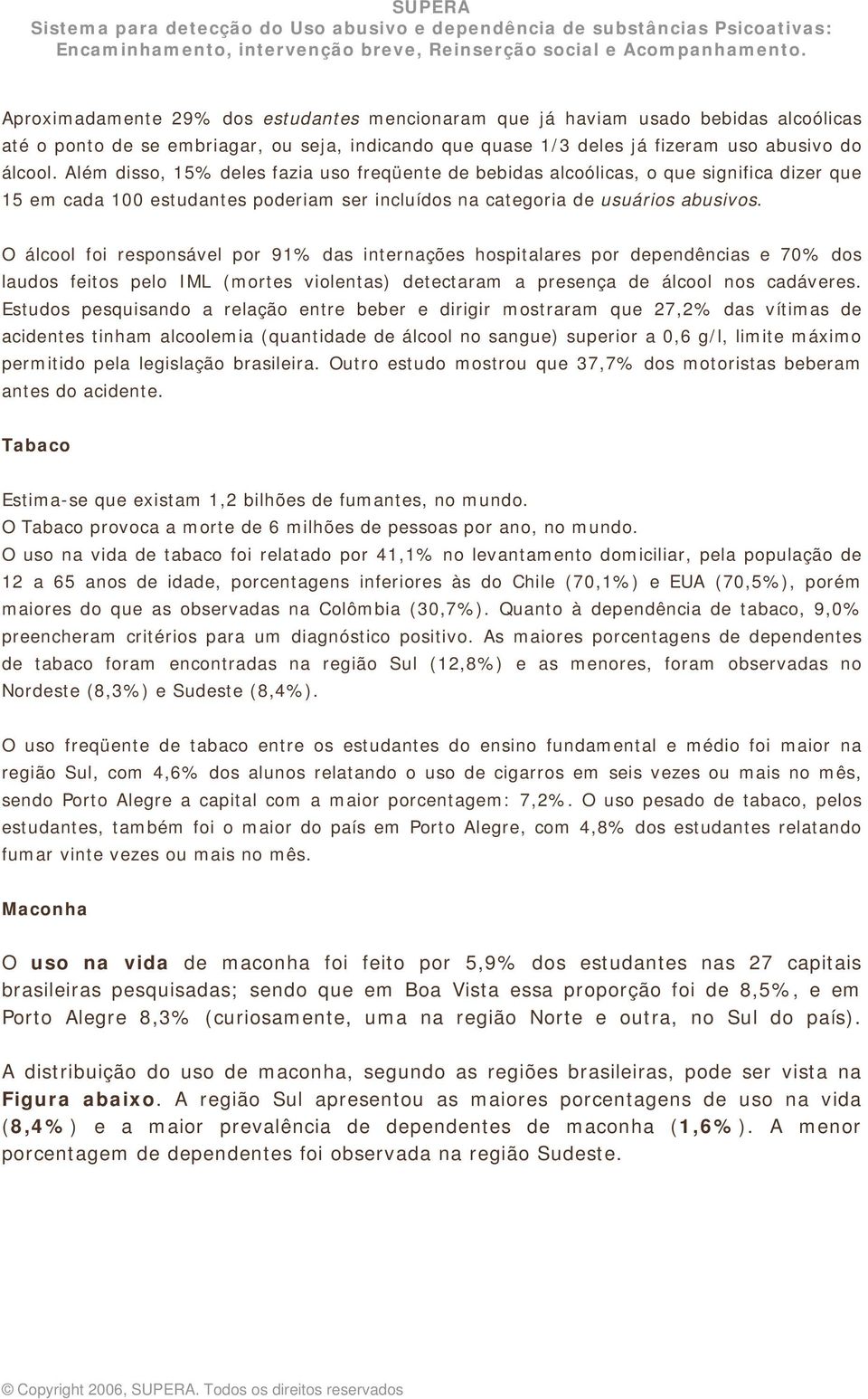 O álcool foi responsável por 91% das internações hospitalares por dependências e 70% dos laudos feitos pelo IML (mortes violentas) detectaram a presença de álcool nos cadáveres.