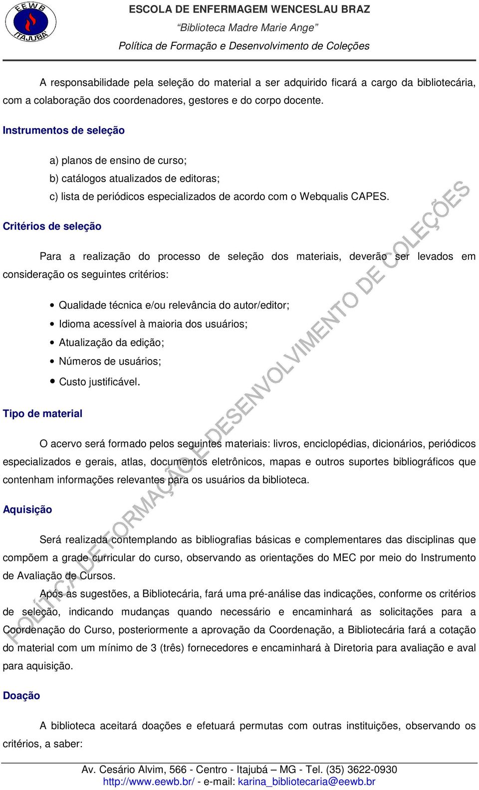 Critérios de seleção Para a realização do processo de seleção dos materiais, deverão ser levados em consideração os seguintes critérios: Qualidade técnica e/ou relevância do autor/editor; Idioma