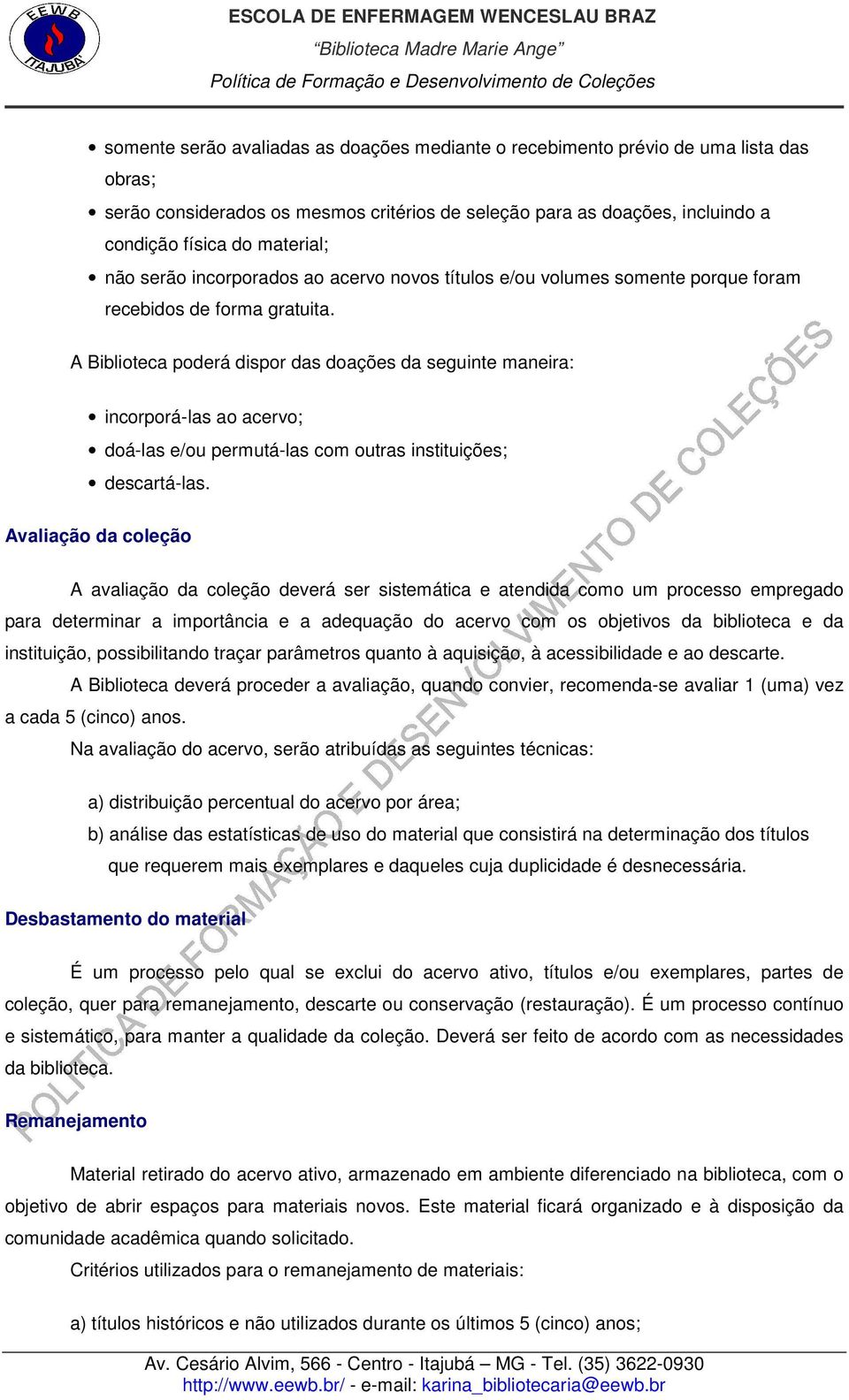 A Biblioteca poderá dispor das doações da seguinte maneira: incorporá-las ao acervo; doá-las e/ou permutá-las com outras instituições; descartá-las.