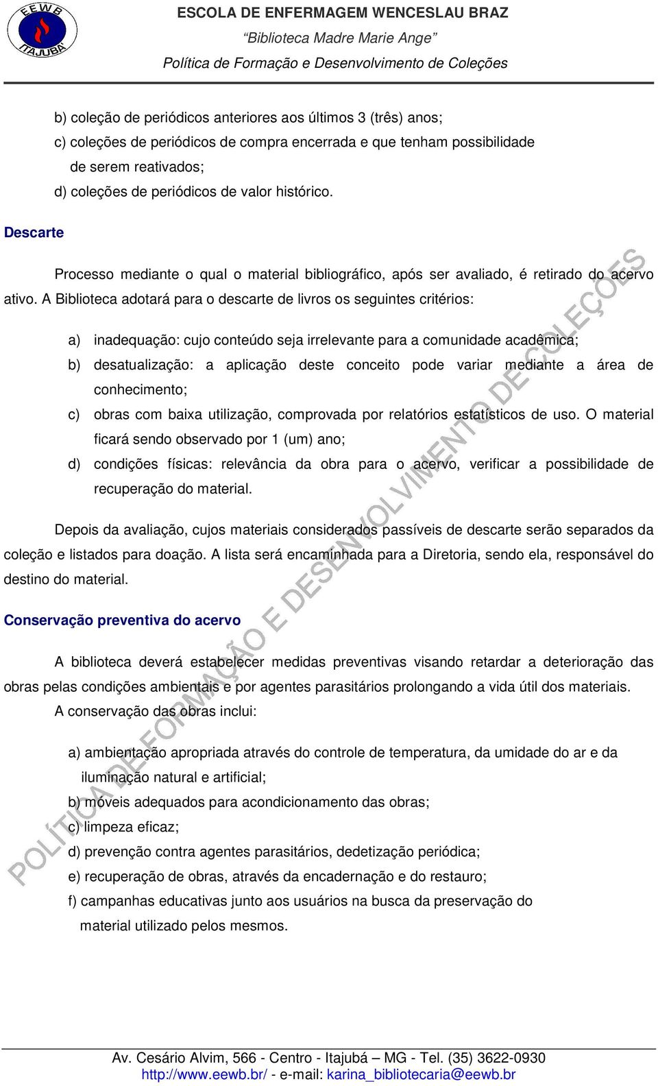 A Biblioteca adotará para o descarte de livros os seguintes critérios: a) inadequação: cujo conteúdo seja irrelevante para a comunidade acadêmica; b) desatualização: a aplicação deste conceito pode