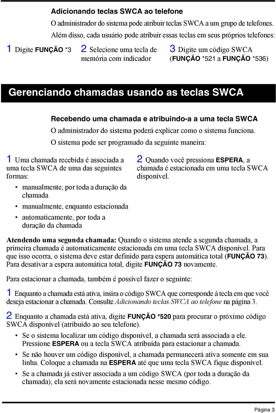 Gerenciando chamadas usando as teclas SWCA Recebendo uma chamada e atribuindo-a a uma tecla SWCA O administrador do sistema poderá explicar como o sistema funciona.