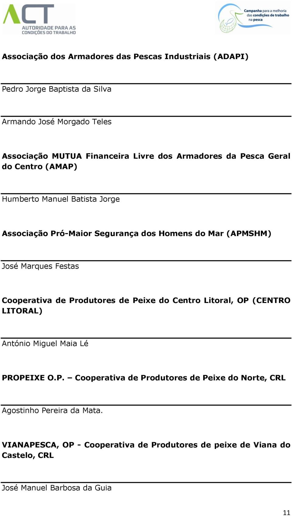 Marqus Fstas Cooprativa d Produtors d Pix do Cntro Litoral, OP (CENTRO LITORAL) António Migul Maia Lé PROPEIXE O.P. Cooprativa d Produtors d Pix do Nort, CRL Agostinho Prira da Mata.