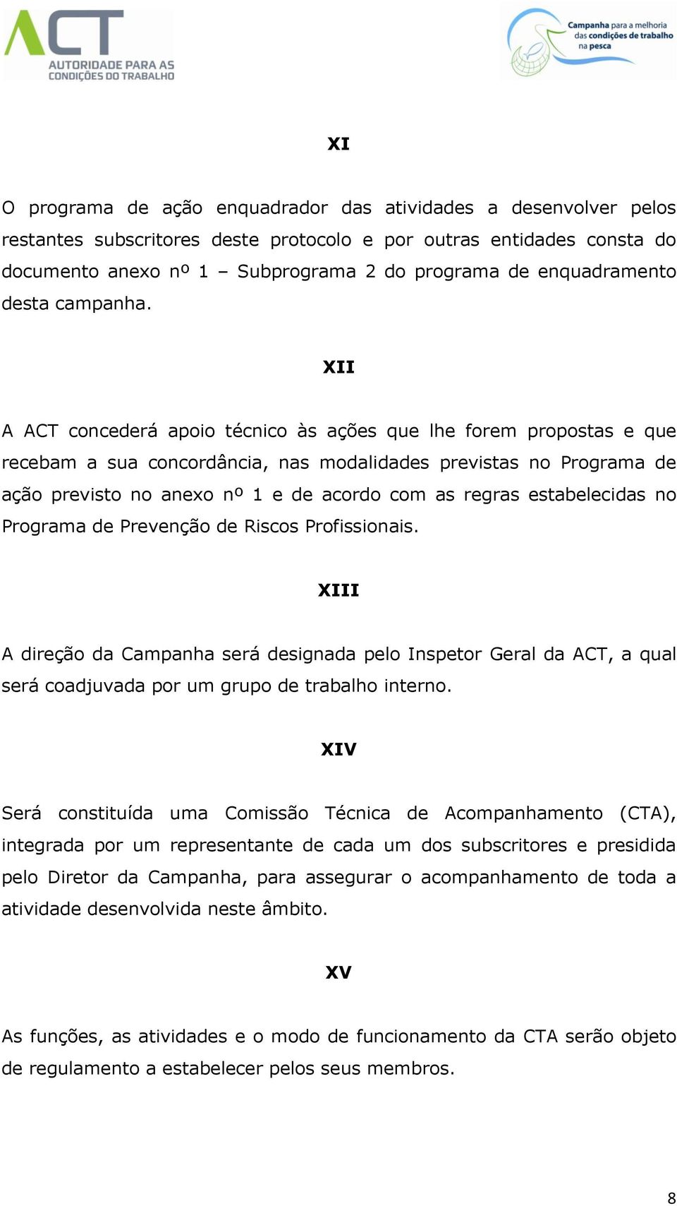 d Prvnção d Riscos Profissionais. XIII A dirção da Campanha srá dsignada plo Insptor Gral da ACT, a qual srá coadjuvada por um grupo d trabalho intrno.