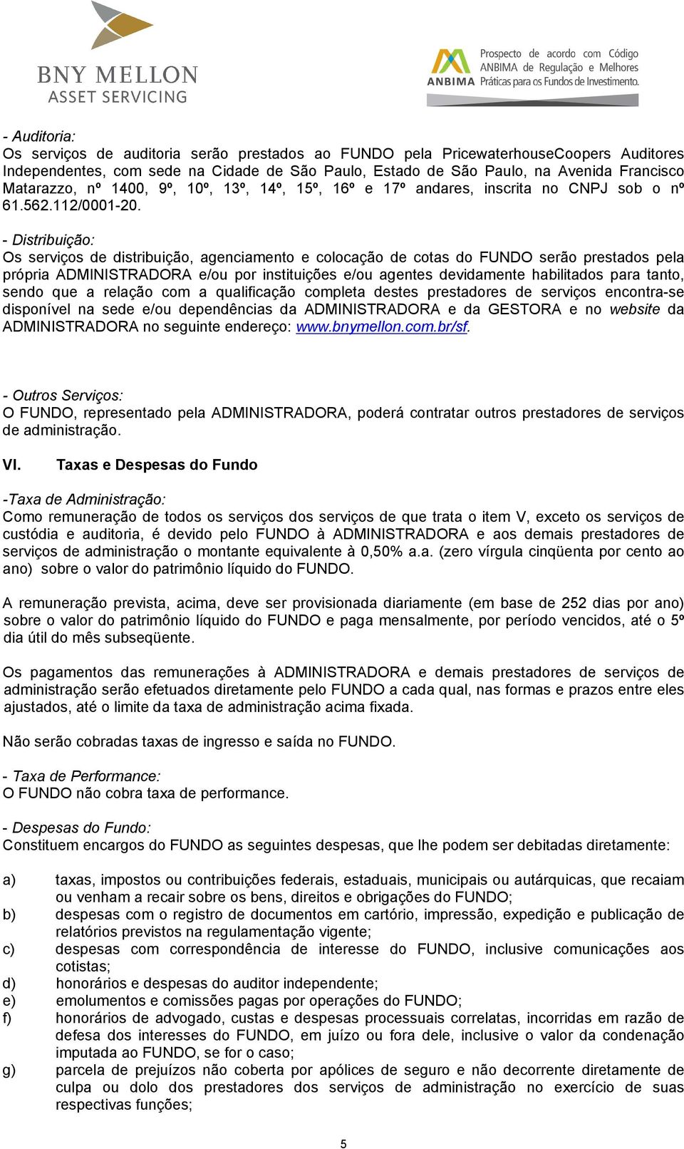 - Distribuição: Os serviços de distribuição, agenciamento e colocação de cotas do FUNDO serão prestados pela própria ADMINISTRADORA e/ou por instituições e/ou agentes devidamente habilitados para