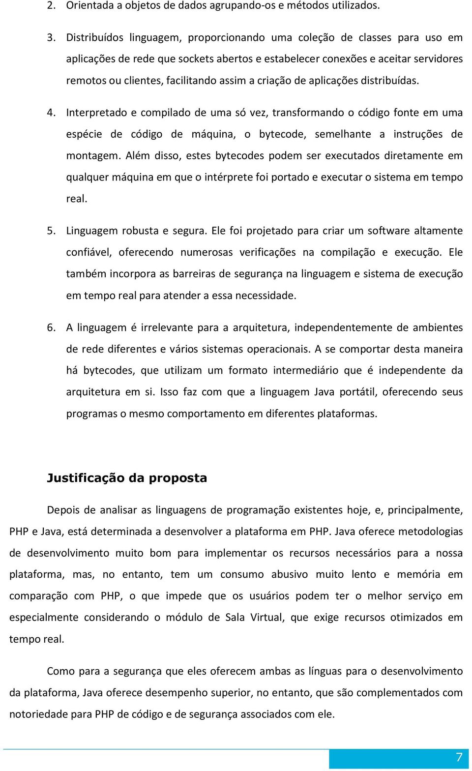 criação de aplicações distribuídas. 4. Interpretado e compilado de uma só vez, transformando o código fonte em uma espécie de código de máquina, o bytecode, semelhante a instruções de montagem.