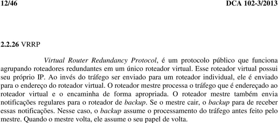 O roteador mestre processa o tráfego que é endereçado ao roteador virtual e o encaminha de forma apropriada.