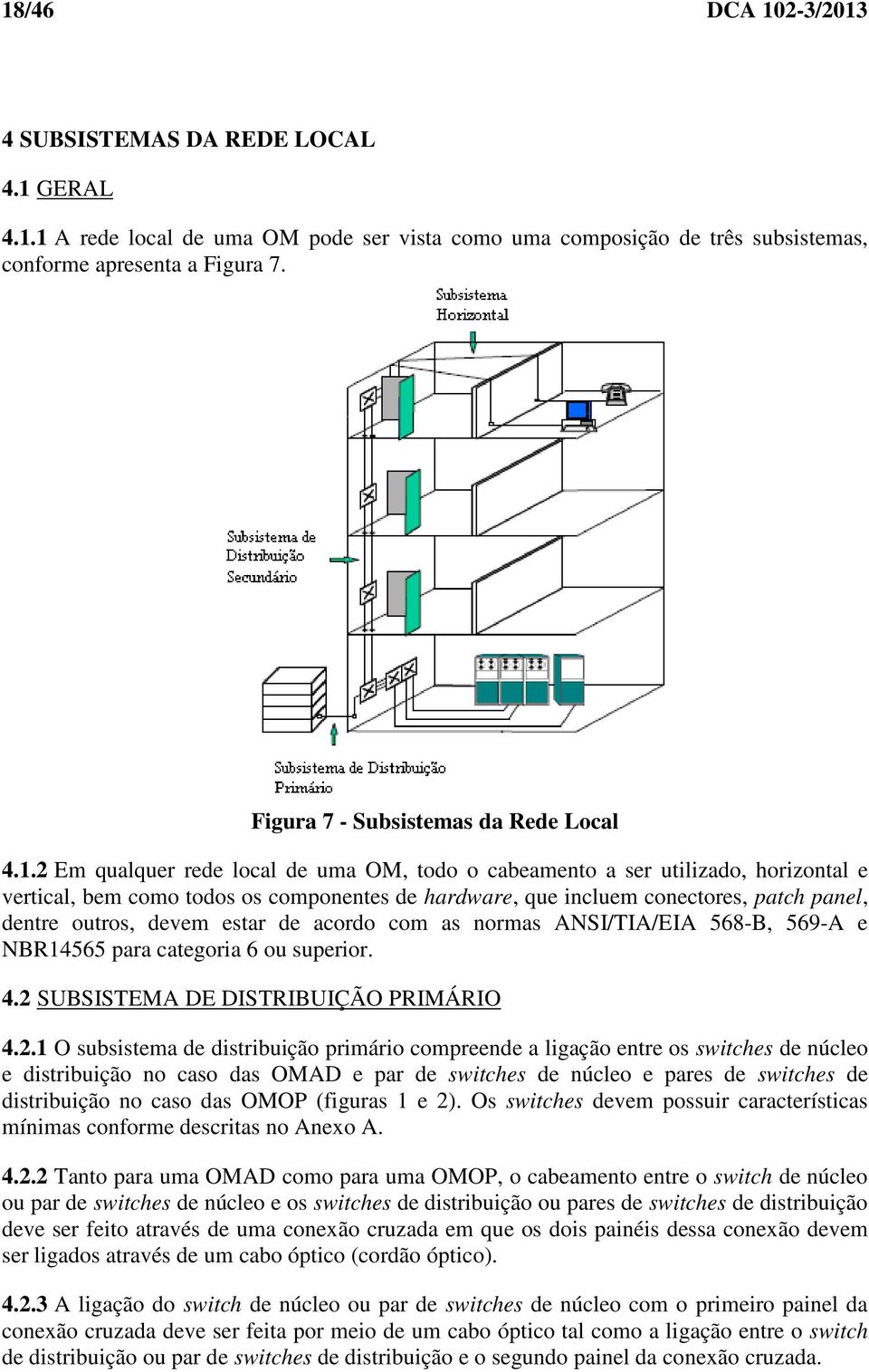 2 Em qualquer rede local de uma OM, todo o cabeamento a ser utilizado, horizontal e vertical, bem como todos os componentes de hardware, que incluem conectores, patch panel, dentre outros, devem