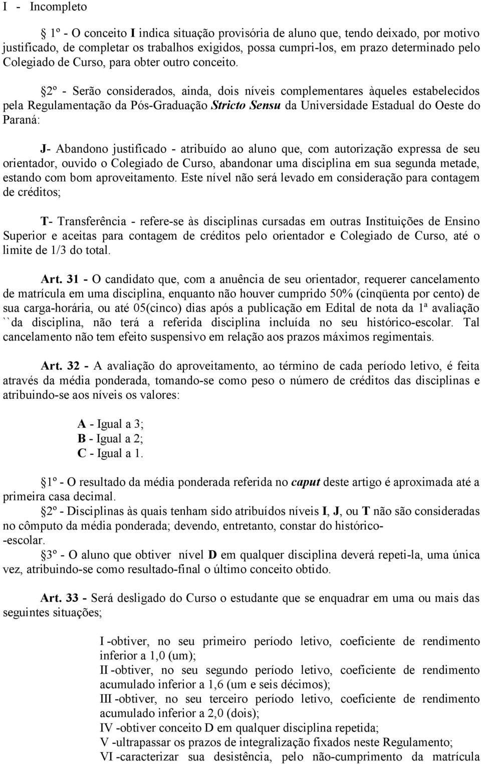 2º - Serão considerados, ainda, dois níveis complementares àqueles estabelecidos pela Regulamentação da Pós-Graduação Stricto Sensu da Universidade Estadual do Oeste do Paraná: J- Abandono