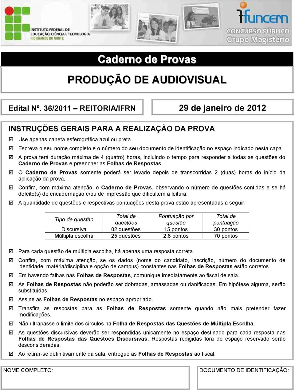 A prova terá duração máxima de 4 (quatro) horas, incluindo o tempo para responder a todas as questões do Caderno de Provas e preencher as Folhas de Respostas.