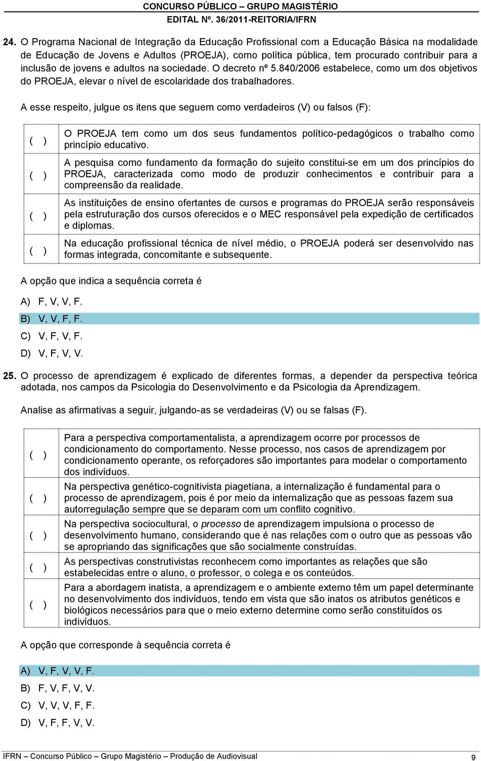 A esse respeito, julgue os itens que seguem como verdadeiros (V) ou falsos (F): O PROEJA tem como um dos seus fundamentos político-pedagógicos o trabalho como princípio educativo.