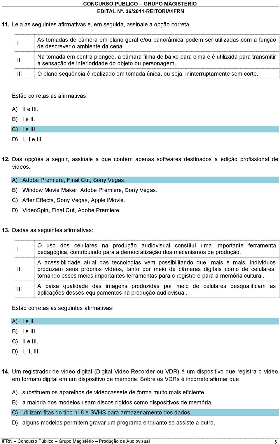 O plano sequência é realizado em tomada única, ou seja, ininterruptamente sem corte. Estão corretas as afirmativas. A) e. B) e. C) e. D), e. 12.