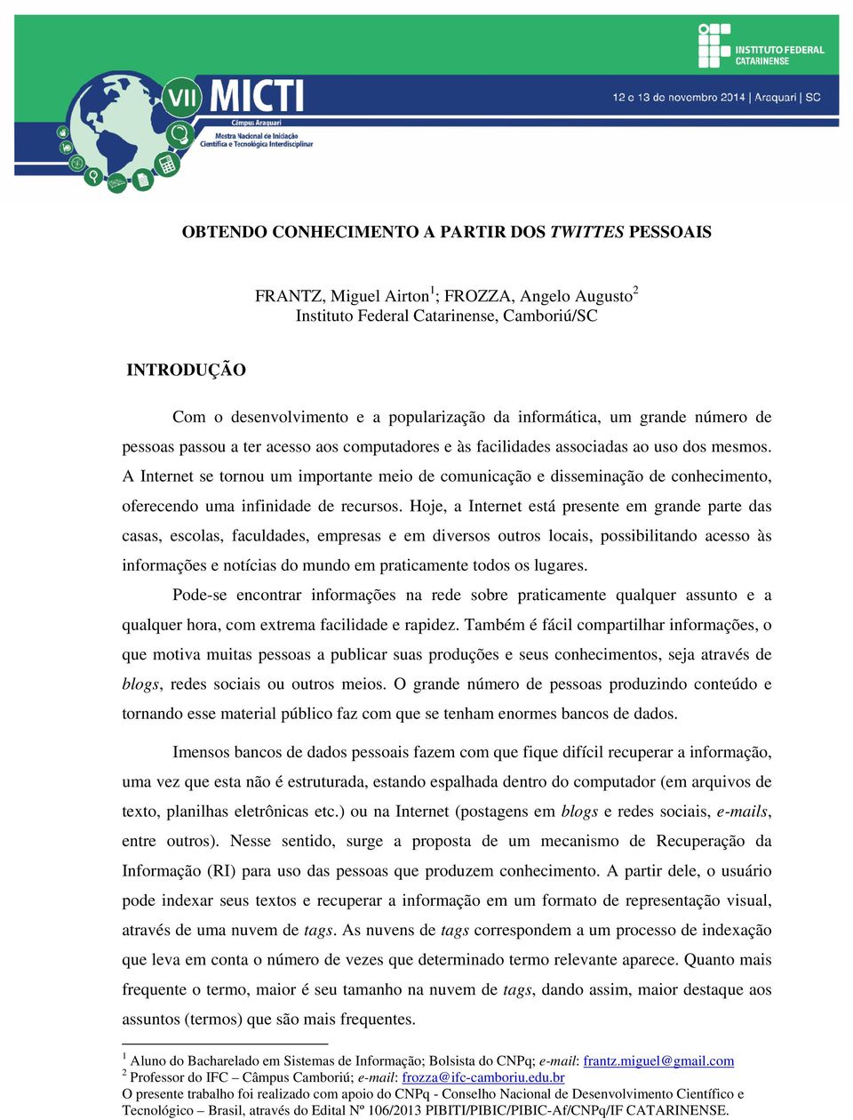 A Internet se tornou um importante meio de comunicação e disseminação de conhecimento, oferecendo uma infinidade de recursos.