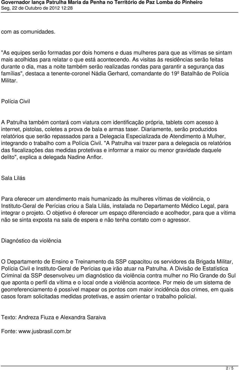 Batalhão de Polícia Militar. Polícia Civil A Patrulha também contará com viatura com identificação própria, tablets com acesso à internet, pistolas, coletes a prova de bala e armas taser.