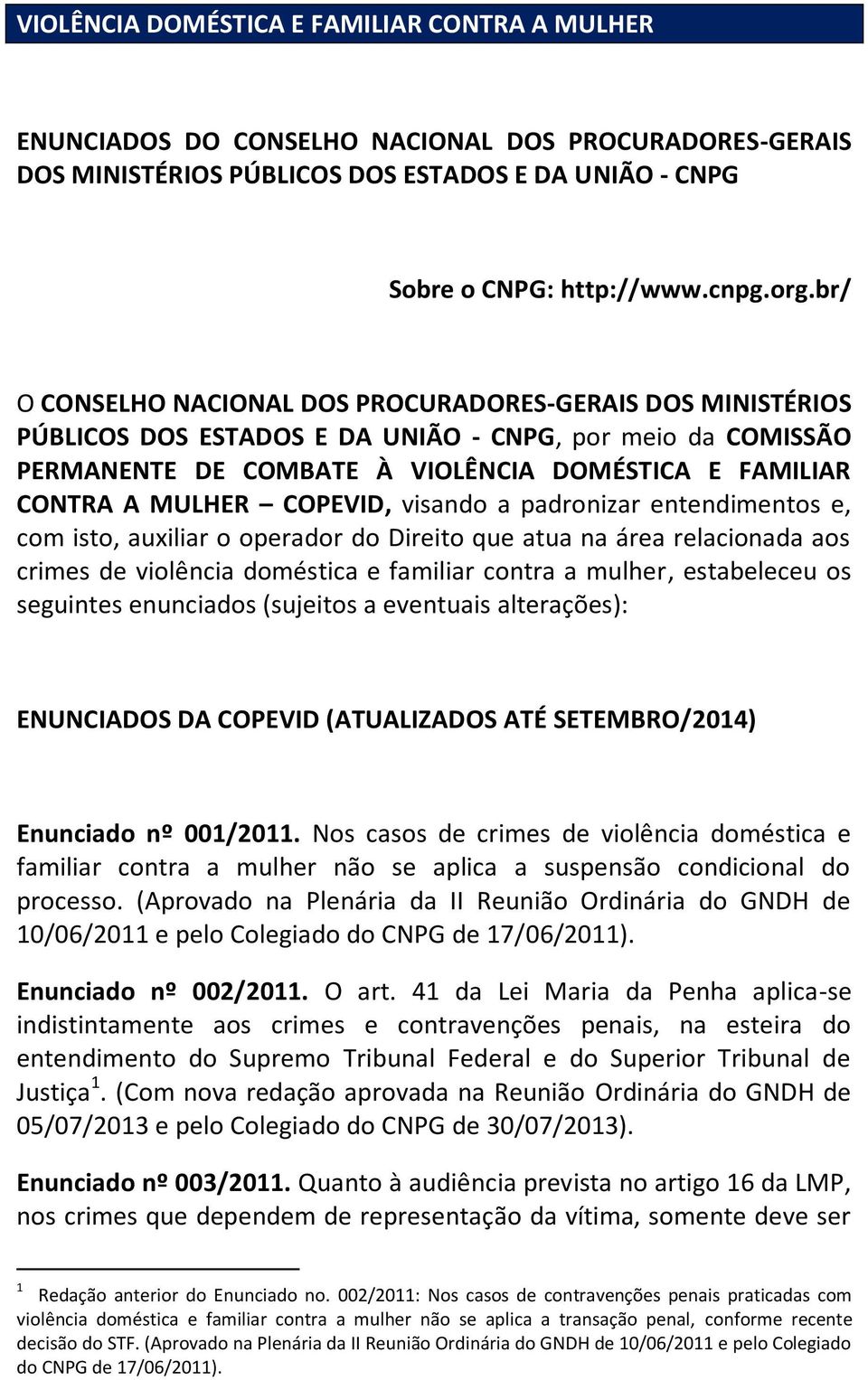 COPEVID, visando a padronizar entendimentos e, com isto, auxiliar o operador do Direito que atua na área relacionada aos crimes de violência doméstica e familiar contra a mulher, estabeleceu os