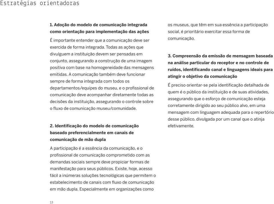 A comunicação também deve funcionar sempre de forma integrada com todos os departamentos/equipes do museu, e o profissional de comunicação deve acompanhar diretamente todas as decisões da