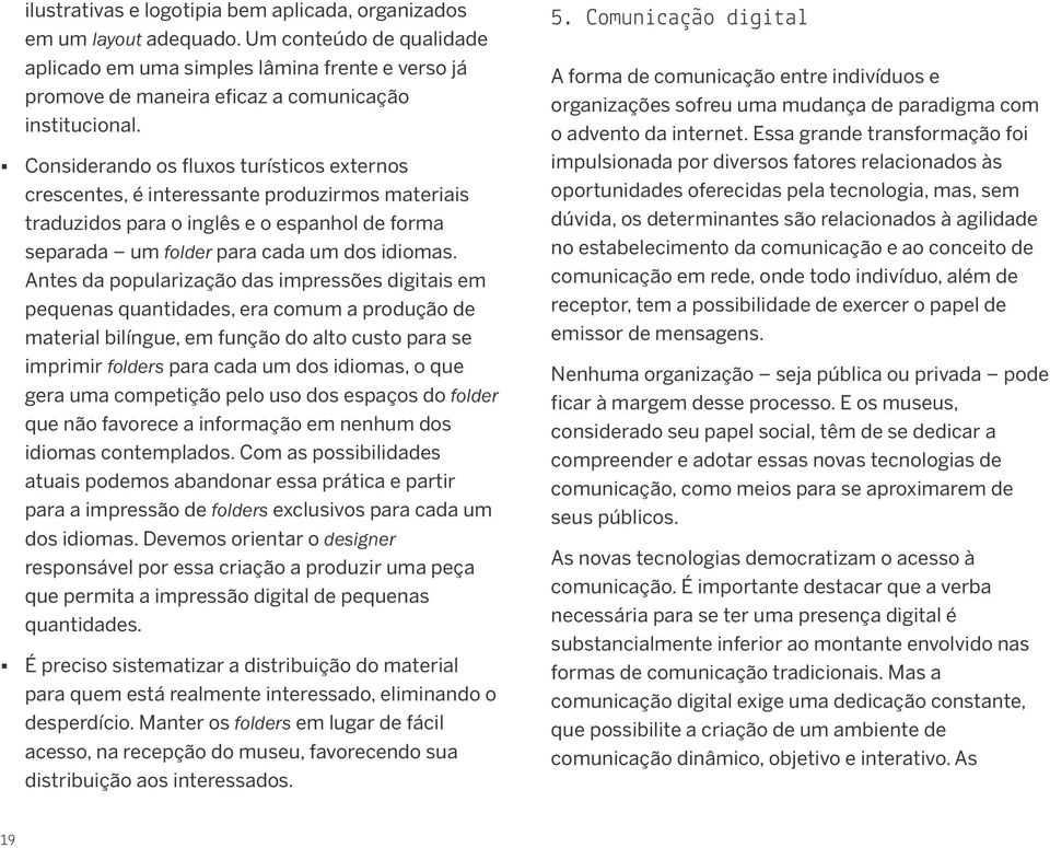 Considerando os fluxos turísticos externos crescentes, é interessante produzirmos materiais traduzidos para o inglês e o espanhol de forma separada um folder para cada um dos idiomas.