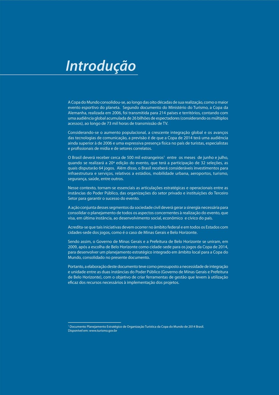 espectadores (considerando os múltiplos acessos), ao longo de 73 mil horas de transmissão de TV.