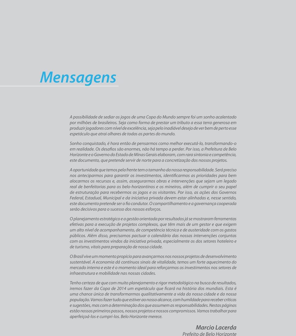 partes do mundo. Sonho conquistado, é hora então de pensarmos como melhor executá-lo, transformando-o em realidade. Os desafios são enormes, não há tempo a perder.